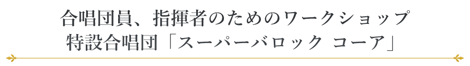 合唱団員、指揮者のためのワークショップ　特設合唱団「スーパーバロック コーア」